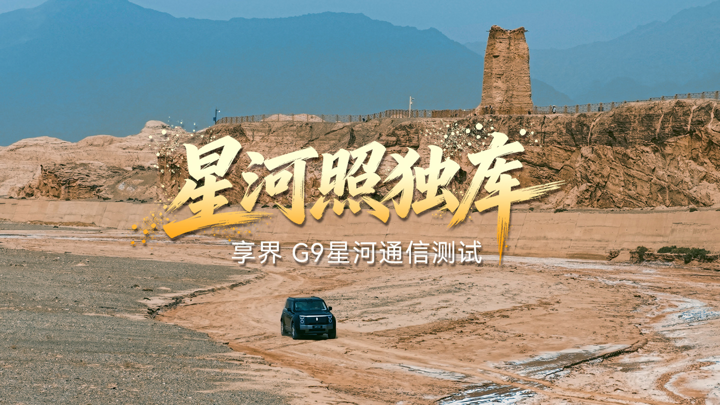 享界 G9 独库公路实测:华为星河通信覆盖 98.7% 路段,卫星通话加持 详情细节